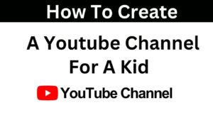 How To Create A Youtube Channel For A Kid